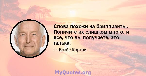 Слова похожи на бриллианты. Поличите их слишком много, и все, что вы получаете, это галька.