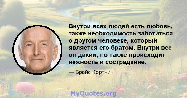 Внутри всех людей есть любовь, также необходимость заботиться о другом человеке, который является его братом. Внутри все он дикий, но также происходит нежность и сострадание.