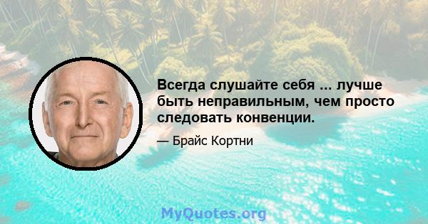 Всегда слушайте себя ... лучше быть неправильным, чем просто следовать конвенции.