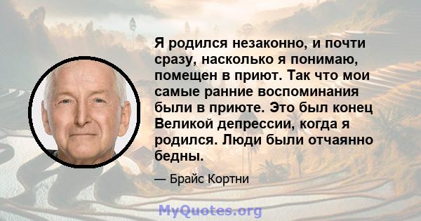 Я родился незаконно, и почти сразу, насколько я понимаю, помещен в приют. Так что мои самые ранние воспоминания были в приюте. Это был конец Великой депрессии, когда я родился. Люди были отчаянно бедны.