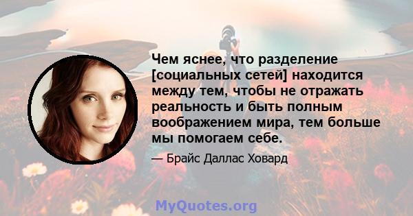 Чем яснее, что разделение [социальных сетей] находится между тем, чтобы не отражать реальность и быть полным воображением мира, тем больше мы помогаем себе.