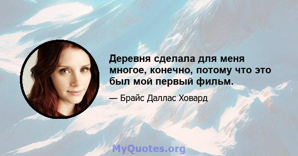 Деревня сделала для меня многое, конечно, потому что это был мой первый фильм.