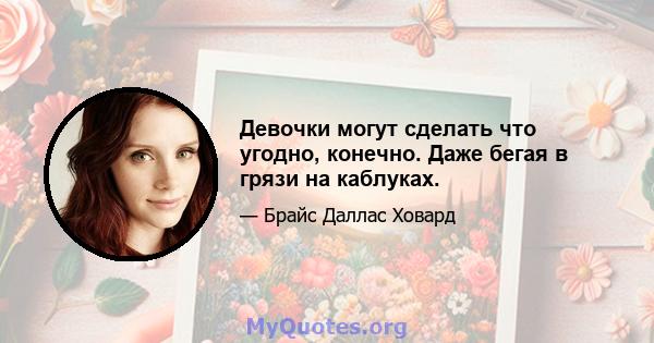 Девочки могут сделать что угодно, конечно. Даже бегая в грязи на каблуках.