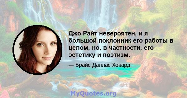 Джо Райт невероятен, и я большой поклонник его работы в целом, но, в частности, его эстетику и поэтизм.