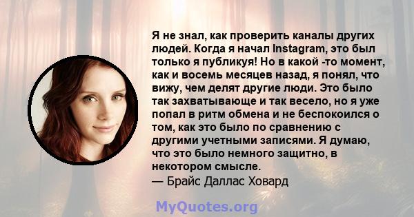 Я не знал, как проверить каналы других людей. Когда я начал Instagram, это был только я публикуя! Но в какой -то момент, как и восемь месяцев назад, я понял, что вижу, чем делят другие люди. Это было так захватывающе и