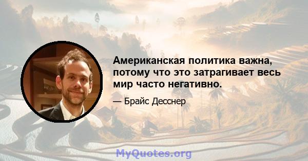 Американская политика важна, потому что это затрагивает весь мир часто негативно.