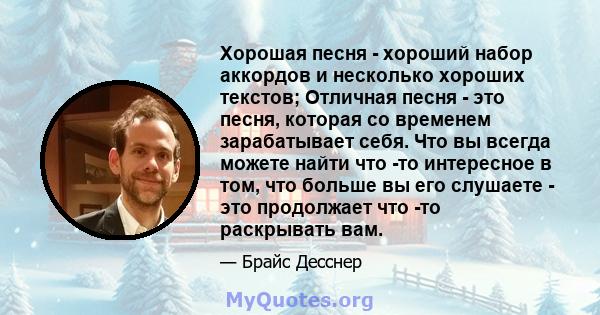 Хорошая песня - хороший набор аккордов и несколько хороших текстов; Отличная песня - это песня, которая со временем зарабатывает себя. Что вы всегда можете найти что -то интересное в том, что больше вы его слушаете -