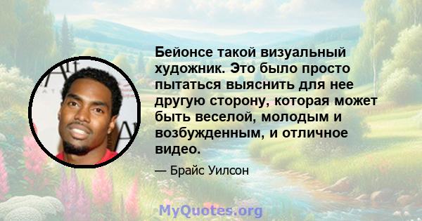 Бейонсе такой визуальный художник. Это было просто пытаться выяснить для нее другую сторону, которая может быть веселой, молодым и возбужденным, и отличное видео.