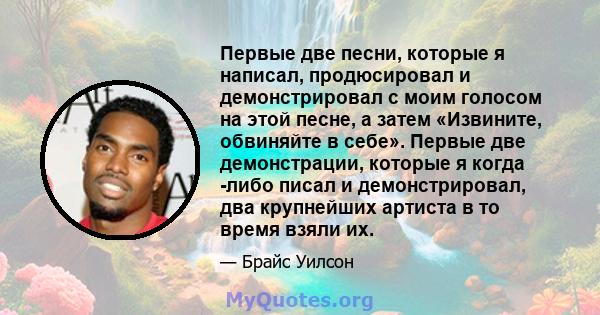 Первые две песни, которые я написал, продюсировал и демонстрировал с моим голосом на этой песне, а затем «Извините, обвиняйте в себе». Первые две демонстрации, которые я когда -либо писал и демонстрировал, два