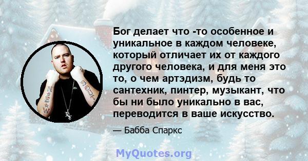 Бог делает что -то особенное и уникальное в каждом человеке, который отличает их от каждого другого человека, и для меня это то, о чем артэдизм, будь то сантехник, пинтер, музыкант, что бы ни было уникально в вас,