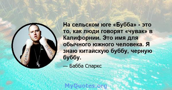 На сельском юге «Бубба» - это то, как люди говорят «чувак» в Калифорнии. Это имя для обычного южного человека. Я знаю китайскую буббу, черную буббу.