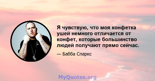 Я чувствую, что моя конфетка ушей немного отличается от конфет, которые большинство людей получают прямо сейчас.