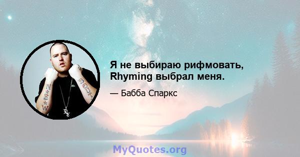 Я не выбираю рифмовать, Rhyming выбрал меня.