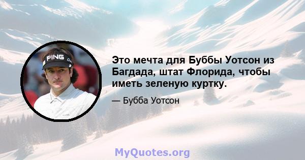 Это мечта для Буббы Уотсон из Багдада, штат Флорида, чтобы иметь зеленую куртку.