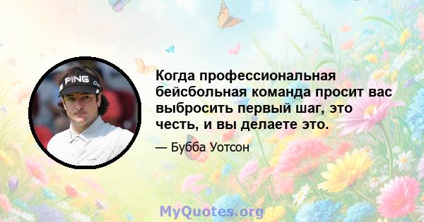 Когда профессиональная бейсбольная команда просит вас выбросить первый шаг, это честь, и вы делаете это.