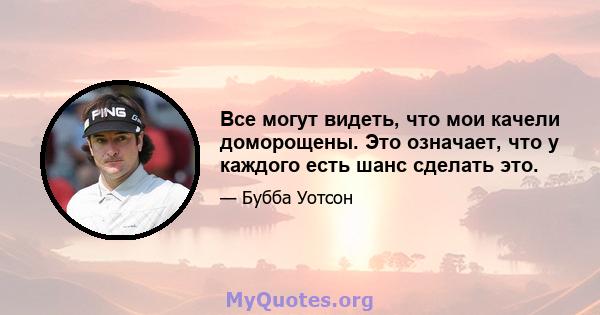 Все могут видеть, что мои качели доморощены. Это означает, что у каждого есть шанс сделать это.