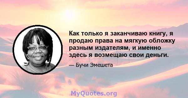 Как только я заканчиваю книгу, я продаю права на мягкую обложку разным издателям, и именно здесь я возмещаю свои деньги.