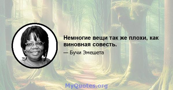 Немногие вещи так же плохи, как виновная совесть.