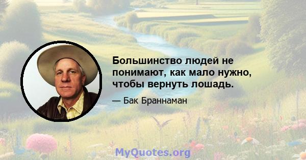 Большинство людей не понимают, как мало нужно, чтобы вернуть лошадь.