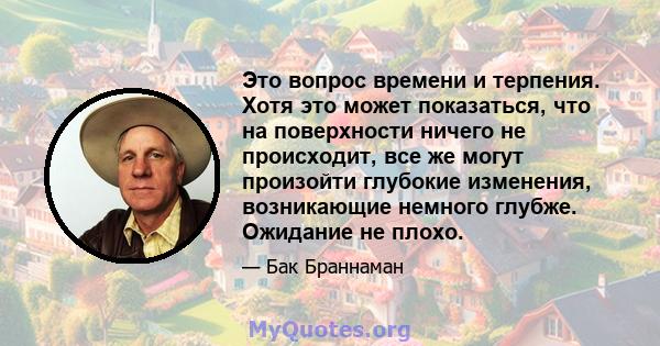 Это вопрос времени и терпения. Хотя это может показаться, что на поверхности ничего не происходит, все же могут произойти глубокие изменения, возникающие немного глубже. Ожидание не плохо.