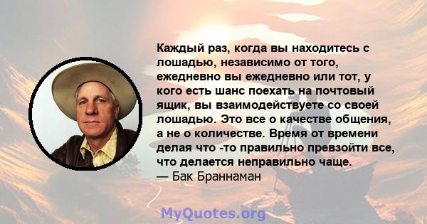 Каждый раз, когда вы находитесь с лошадью, независимо от того, ежедневно вы ежедневно или тот, у кого есть шанс поехать на почтовый ящик, вы взаимодействуете со своей лошадью. Это все о качестве общения, а не о