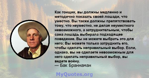 Как гонщик, вы должны медленно и методично показать своей лошади, что уместно. Вы также должны препятствовать тому, что неуместно, не делая неуместного невозможного, а затруднительным, чтобы сама лошадь выбирала