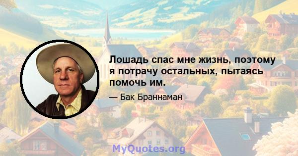 Лошадь спас мне жизнь, поэтому я потрачу остальных, пытаясь помочь им.