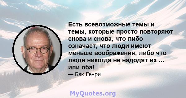 Есть всевозможные темы и темы, которые просто повторяют снова и снова, что либо означает, что люди имеют меньше воображения, либо что люди никогда не надодят их ... или оба!