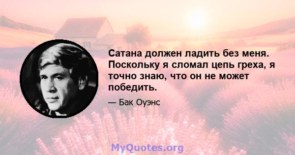 Сатана должен ладить без меня. Поскольку я сломал цепь греха, я точно знаю, что он не может победить.