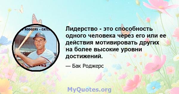 Лидерство - это способность одного человека через его или ее действия мотивировать других на более высокие уровни достижений.