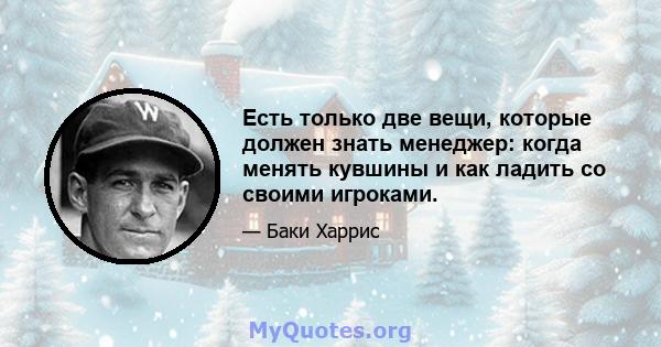 Есть только две вещи, которые должен знать менеджер: когда менять кувшины и как ладить со своими игроками.