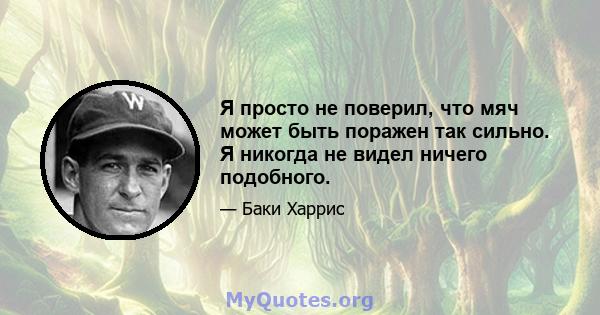 Я просто не поверил, что мяч может быть поражен так сильно. Я никогда не видел ничего подобного.