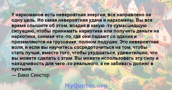 У наркоманов есть невероятная энергия, все направлено на одну цель. Но какая невероятная удача и наркоманы. Вы все время слышите об этом, впадая в какую -то сумасшедшую ситуацию, чтобы принимать наркотики или получить