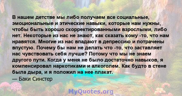 В нашем детстве мы либо получаем все социальные, эмоциональные и этические навыки, которые нам нужны, чтобы быть хорошо скорректированными взрослыми, либо нет. Некоторые из нас не знают, как сказать кому -то, что нам