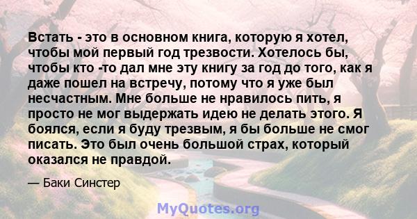 Встать - это в основном книга, которую я хотел, чтобы мой первый год трезвости. Хотелось бы, чтобы кто -то дал мне эту книгу за год до того, как я даже пошел на встречу, потому что я уже был несчастным. Мне больше не