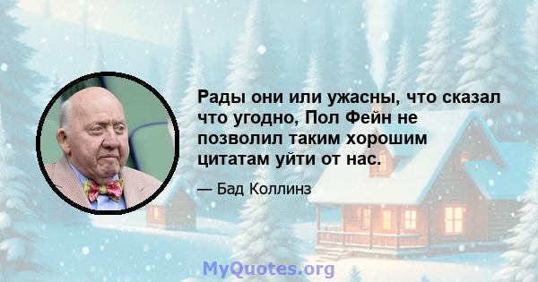 Рады они или ужасны, что сказал что угодно, Пол Фейн не позволил таким хорошим цитатам уйти от нас.