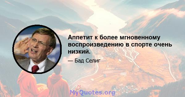 Аппетит к более мгновенному воспроизведению в спорте очень низкий.