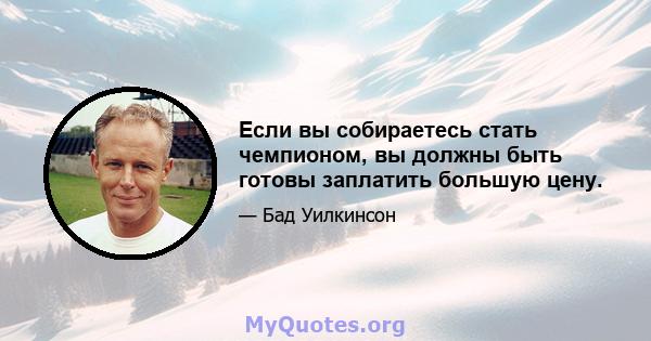 Если вы собираетесь стать чемпионом, вы должны быть готовы заплатить большую цену.