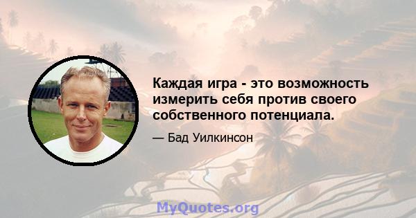 Каждая игра - это возможность измерить себя против своего собственного потенциала.