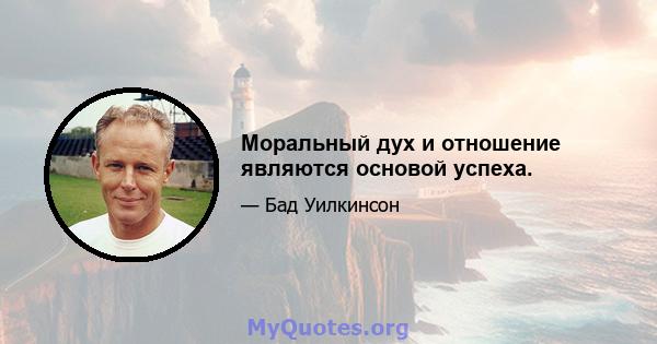 Моральный дух и отношение являются основой успеха.