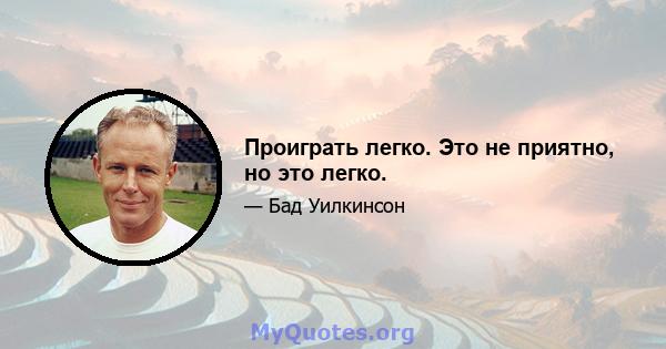 Проиграть легко. Это не приятно, но это легко.