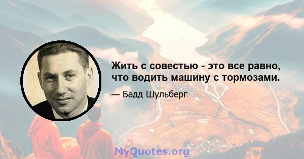 Жить с совестью - это все равно, что водить машину с тормозами.