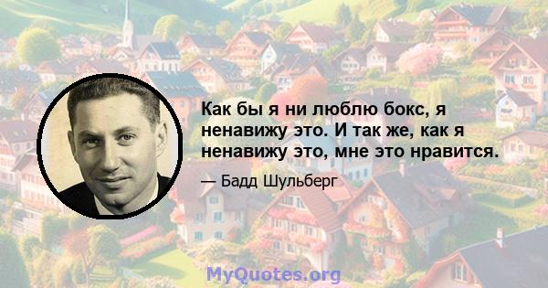 Как бы я ни люблю бокс, я ненавижу это. И так же, как я ненавижу это, мне это нравится.