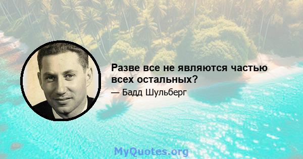 Разве все не являются частью всех остальных?