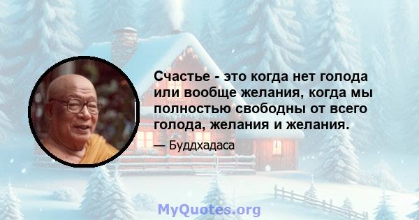 Счастье - это когда нет голода или вообще желания, когда мы полностью свободны от всего голода, желания и желания.