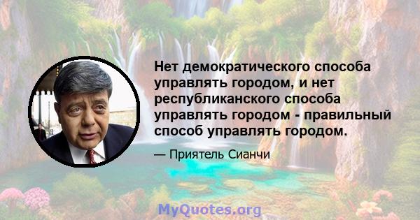 Нет демократического способа управлять городом, и нет республиканского способа управлять городом - правильный способ управлять городом.