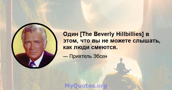 Один [The Beverly Hillbillies] в этом, что вы не можете слышать, как люди смеются.