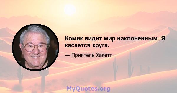 Комик видит мир наклоненным. Я касается круга.