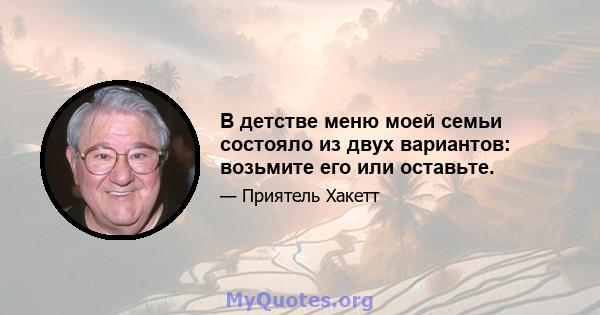 В детстве меню моей семьи состояло из двух вариантов: возьмите его или оставьте.