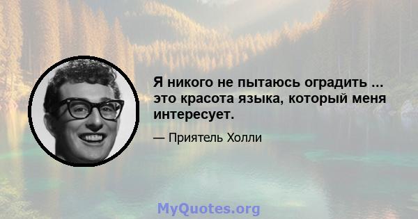 Я никого не пытаюсь оградить ... это красота языка, который меня интересует.